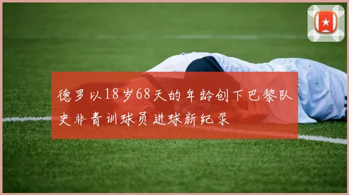 德罗以18岁68天的年龄创下巴黎队史非青训球员进球新纪录