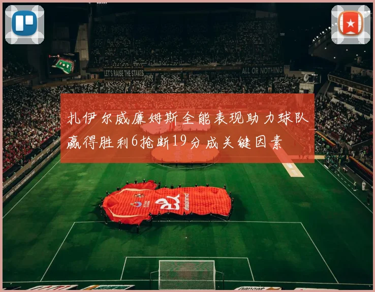 扎伊尔威廉姆斯全能表现助力球队赢得胜利6抢断19分成关键因素