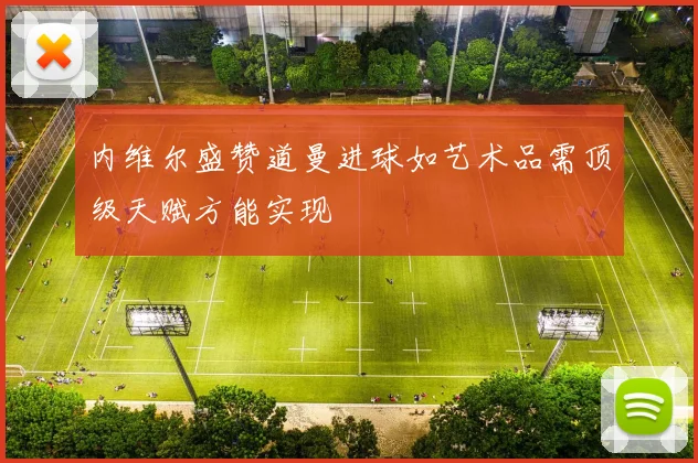 内维尔盛赞道曼进球如艺术品需顶级天赋方能实现