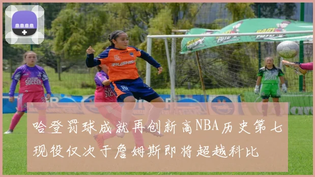哈登罚球成就再创新高NBA历史第七现役仅次于詹姆斯即将超越科比