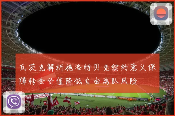 瓦茨克解析施洛特贝克续约意义保障转会价值降低自由离队风险